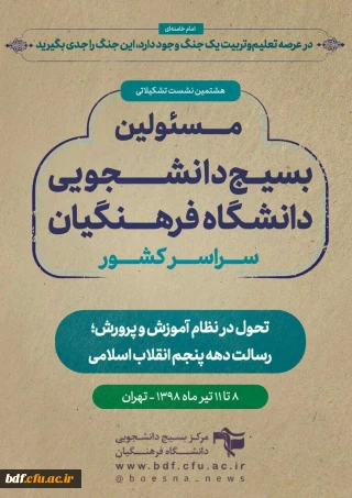 هشتمین نشست تشکیلاتی مسئولین بسیج دانشجویی دانشگاه فرهنگیان سراسر کشور
✍تحول در نظام آموزش و پرورش؛رسالت دهه پنجم انقلاب اسلامی
۸ تا ۱۱ تیرماه ۱۳۹۸ - تهران